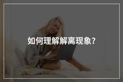 如何理解解离现象？