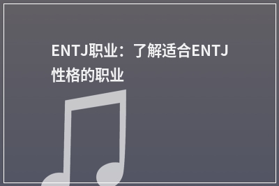 ENTJ职业：了解适合ENTJ性格的职业