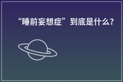“睡前妄想症”到底是什么？