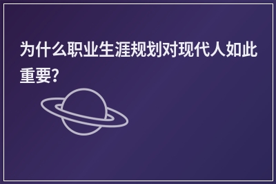 为什么职业生涯规划对现代人如此重要？
