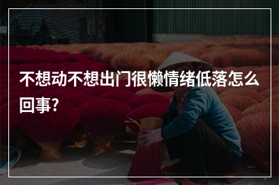 不想动不想出门很懒情绪低落怎么回事?