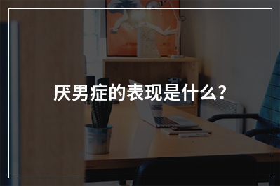 厌男症的表现是什么？
