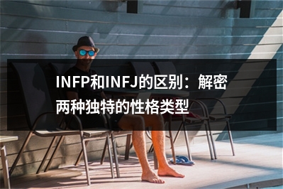 INFP和INFJ的区别：解密两种独特的性格类型