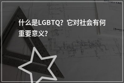 什么是LGBTQ？它对社会有何重要意义？