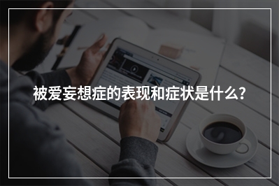 被爱妄想症的表现和症状是什么？