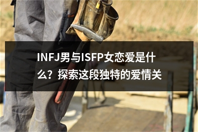 INFJ男与ISFP女恋爱是什么？探索这段独特的爱情关系
