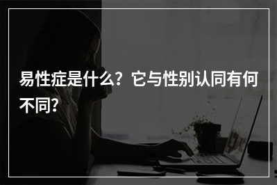 易性症是什么？它与性别认同有何不同？