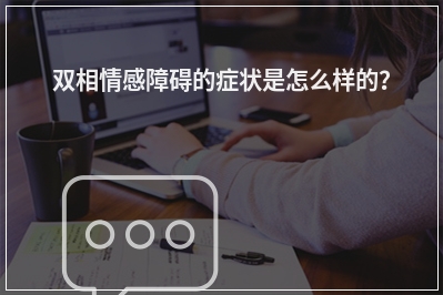 双相情感障碍的症状是怎么样的？