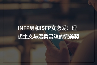 INFP男和ISFP女恋爱：理想主义与温柔灵魂的完美契合