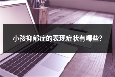 小孩抑郁症的表现症状有哪些？