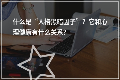 什么是“人格黑暗因子”？它和心理健康有什么关系？