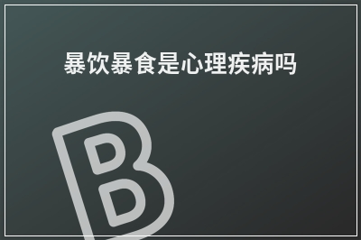 暴饮暴食是心理疾病吗
