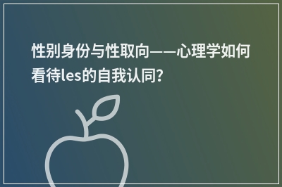 性别身份与性取向——心理学如何看待les的自我认同？
