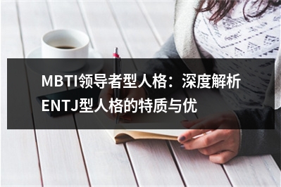 MBTI领导者型人格：深度解析ENTJ型人格的特质与优势