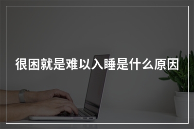 很困就是难以入睡是什么原因