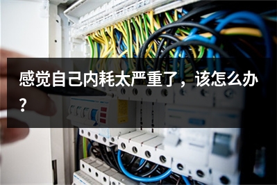 感觉自己内耗太严重了，该怎么办？