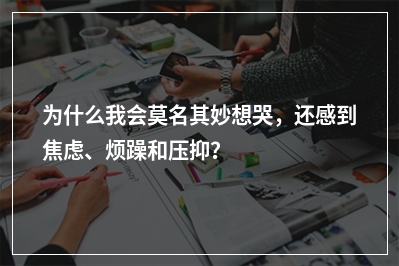 为什么我会莫名其妙想哭，还感到焦虑、烦躁和压抑？