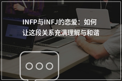 INFP与INFJ的恋爱：如何让这段关系充满理解与和谐