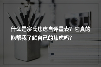 什么是宗氏焦虑自评量表？它真的能帮我了解自己的焦虑吗？