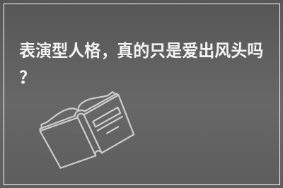 表演型人格，真的只是爱出风头吗？