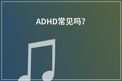 ADHD常见吗？
