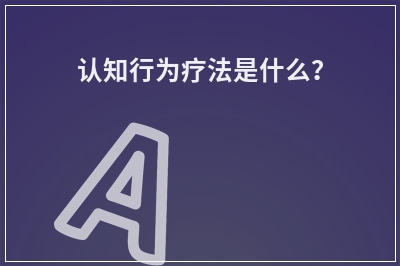 认知行为疗法是什么？