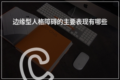 边缘型人格障碍的主要表现有哪些
