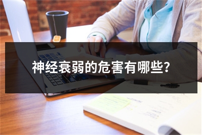 神经衰弱的危害有哪些？