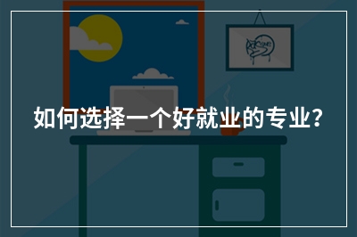 如何选择一个好就业的专业？