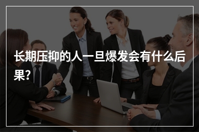 长期压抑的人一旦爆发会有什么后果？