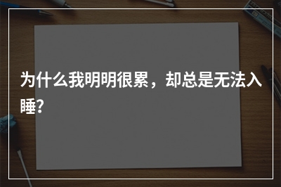 为什么我明明很累，却总是无法入睡？
