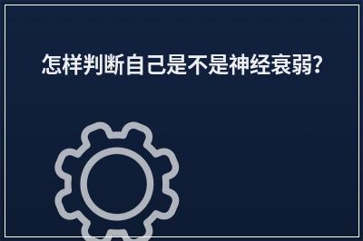 怎样判断自己是不是神经衰弱？
