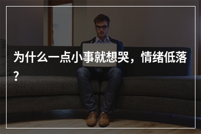 为什么一点小事就想哭，情绪低落？