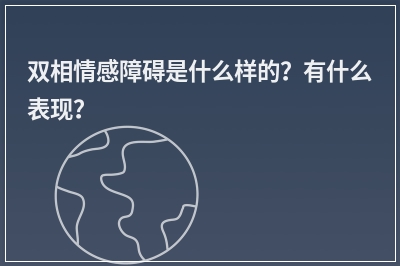 双相情感障碍是什么样的？有什么表现？
