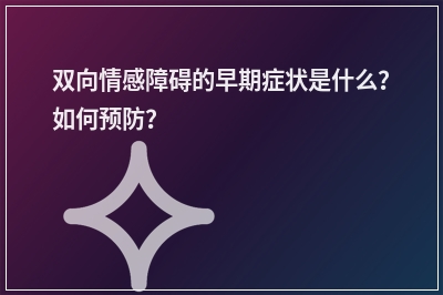 双向情感障碍的早期症状是什么？如何预防？