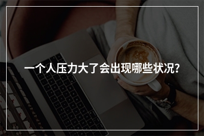 一个人压力大了会出现哪些状况？